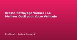 Brosse Nettoyage Voiture : Le Meilleur Outil pour Votre Véhicule