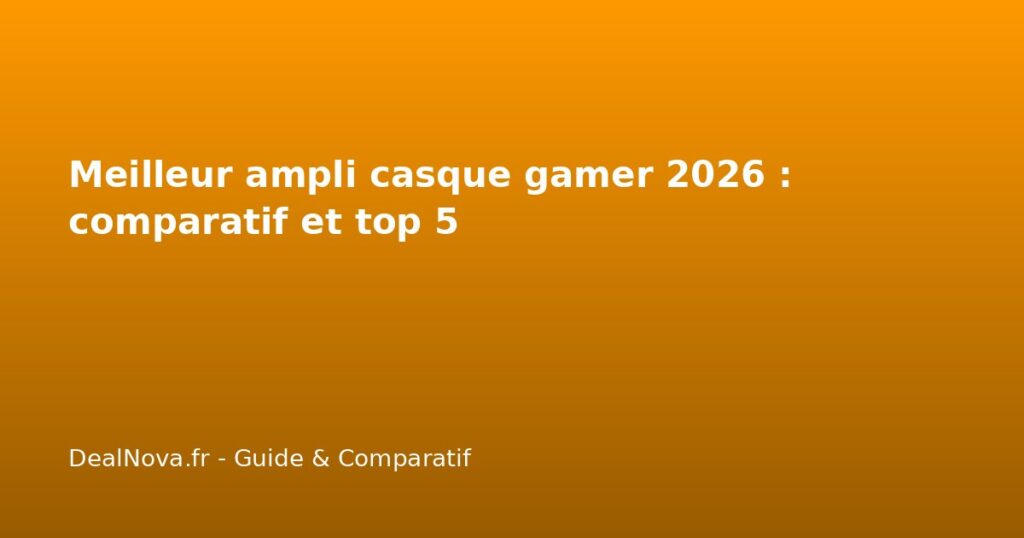 Meilleur ampli casque gamer 2026 : comparatif et top 5
