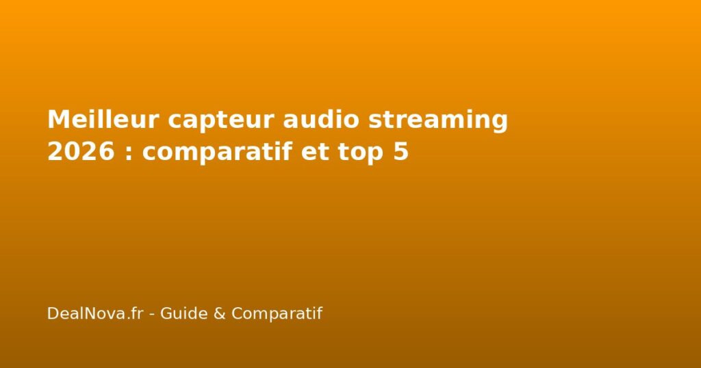 Meilleur capteur audio streaming 2026 : comparatif et top 5