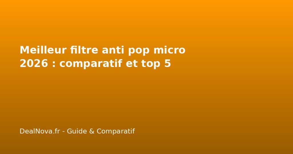 Meilleur filtre anti pop micro 2026 : comparatif et top 5