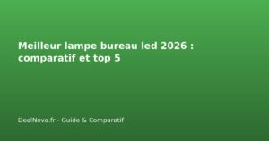Meilleur lampe bureau led 2026 : comparatif et top 5