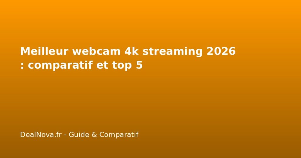 Meilleur webcam 4k streaming 2026 : comparatif et top 5