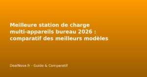 Meilleure station de charge multi-appareils bureau 2026 : comparatif d…