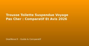 Trousse Toilette Suspendue Voyage Pas Cher : Comparatif Et Avis 2026